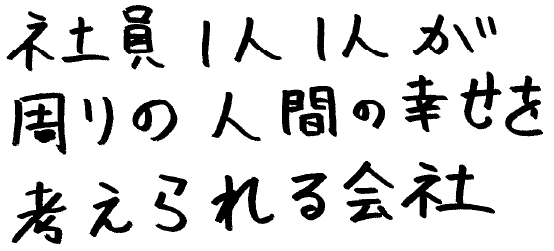 社員1人1人が周りの人間の幸せを考えられる会社