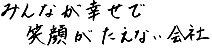 みんなが幸せで笑顔が絶えない会社