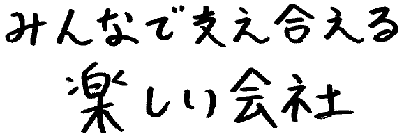 みんなで支え合える楽しい会社
