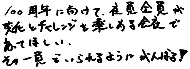 100周年に向けて、社員全員が変化とチャレンジを楽しめる会社であってほしい。その一員でいられるようにがんばる！