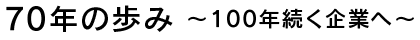 70年の歩み ～100年続く企業へ～