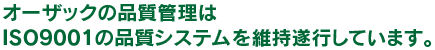 オーザックの品質管理はISO9001の品質システムを維持遂行しています。